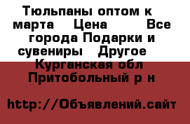 Тюльпаны оптом к 8 марта! › Цена ­ 33 - Все города Подарки и сувениры » Другое   . Курганская обл.,Притобольный р-н